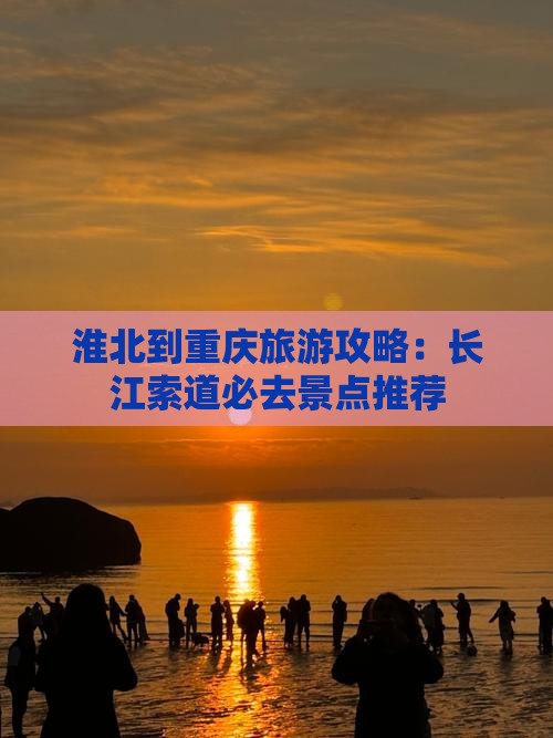 淮北到重庆旅游攻略：长江索道必去景点推荐