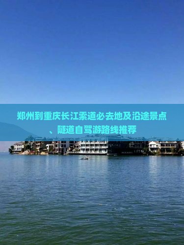 郑州到重庆长江索道必去地及沿途景点、隧道自驾游路线推荐