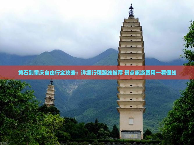 黄石到重庆自由行全攻略：详细行程路线推荐+景点旅游费用一看便知