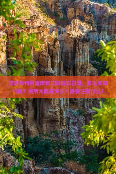 想去泉州到重庆长江索道三日游，怎么安排行程？费用大概是多少？需要注意什么？