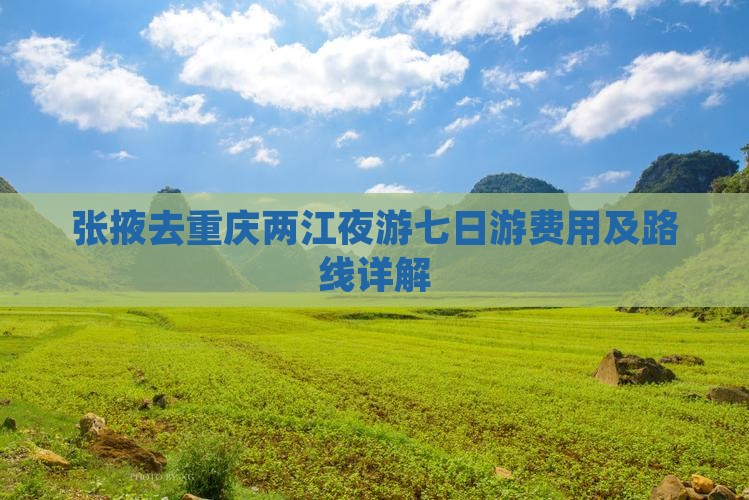 张掖去重庆两江夜游七日游费用及路线详解