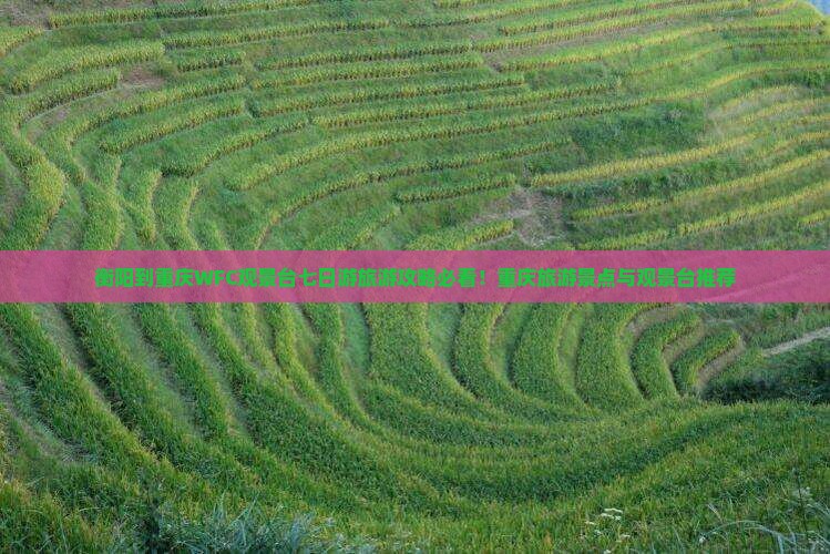 衡阳到重庆WFC观景台七日游旅游攻略必看！重庆旅游景点与观景台推荐
