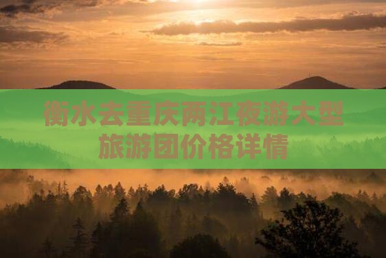 衡水去重庆两江夜游大型旅游团价格详情