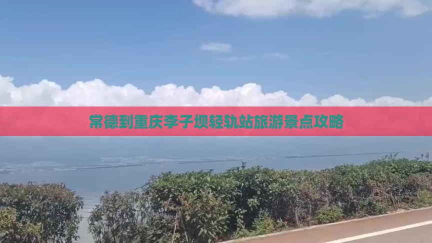 常德到重庆李子坝轻轨站旅游景点攻略
