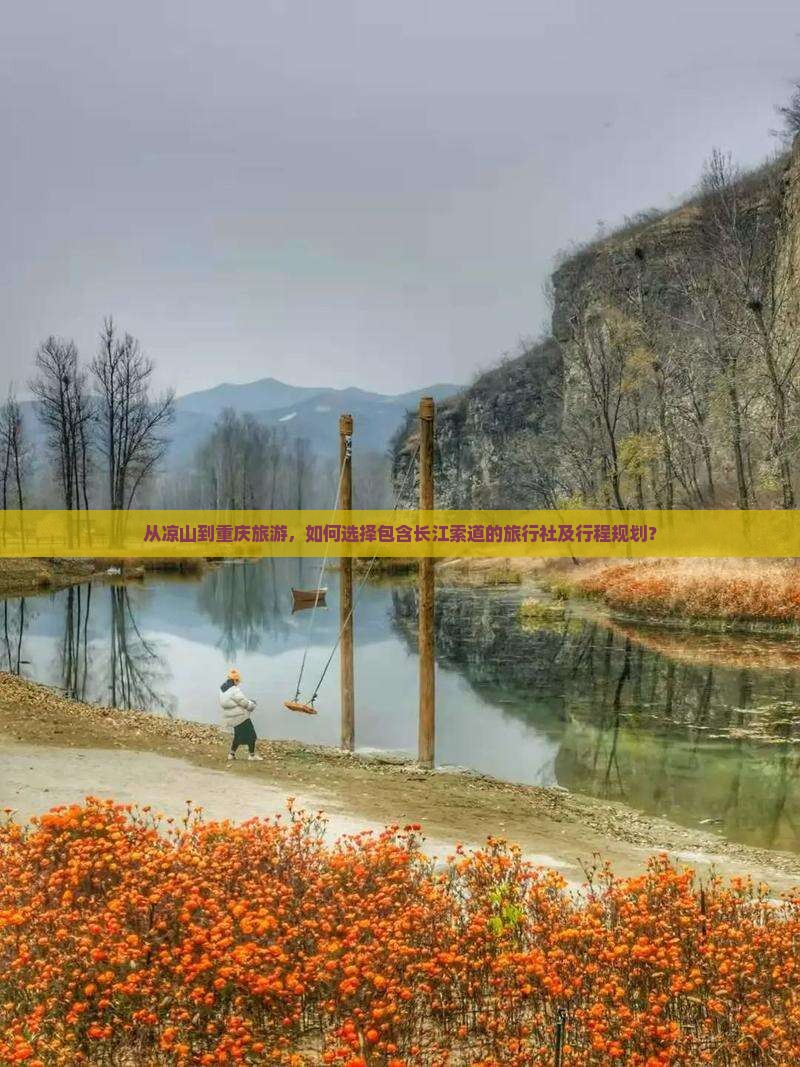 从凉山到重庆旅游，如何选择包含长江索道的旅行社及行程规划？