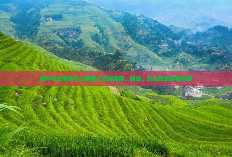 端午节去重庆乌江画廊七日游费用、路线、玩法及是否值得游