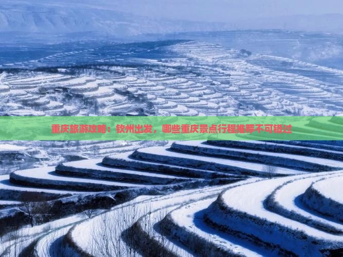 重庆旅游攻略：钦州出发，哪些重庆景点行程推荐不可错过
