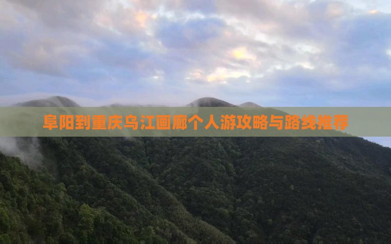 阜阳到重庆乌江画廊个人游攻略与路线推荐