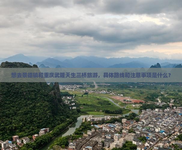 想去景德镇和重庆武隆天生三桥旅游，具体路线和注意事项是什么？