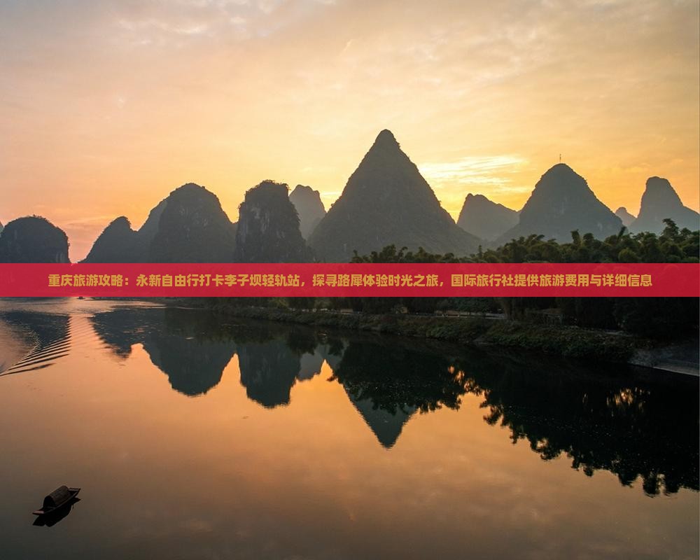 重庆旅游攻略：永新自由行打卡李子坝轻轨站，探寻路犀体验时光之旅，国际旅行社提供旅游费用与详细信息
