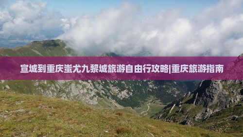 宣城到重庆蚩尤九黎城旅游自由行攻略|重庆旅游指南