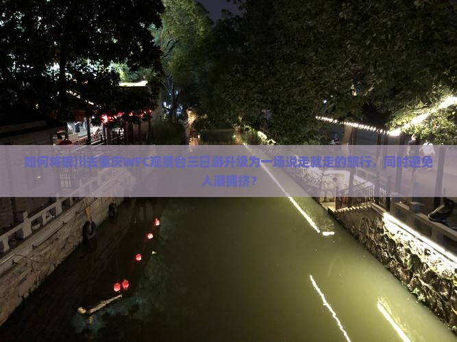 如何将银川去重庆WFC观景台三日游升级为一场说走就走的旅行，同时避免人潮拥挤？