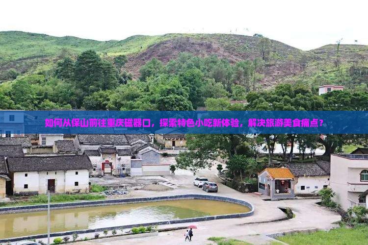 如何从保山前往重庆磁器口，探索特色小吃新体验，解决旅游美食痛点？