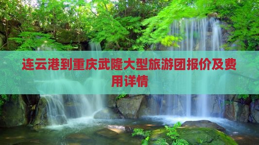 连云港到重庆武隆大型旅游团报价及费用详情