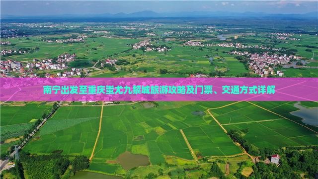南宁出发至重庆蚩尤九黎城旅游攻略及门票、交通方式详解