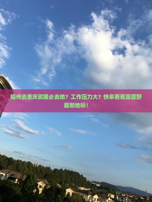 福州去重庆武隆必去地？工作压力大？快来看看露营野趣新地标！