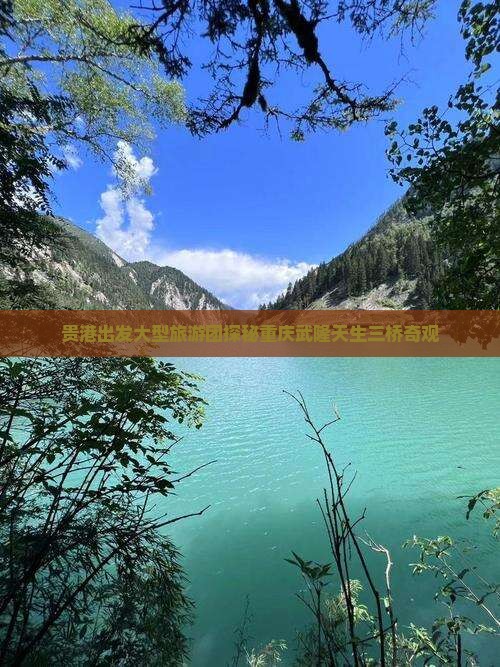 贵港出发大型旅游团探秘重庆武隆天生三桥奇观