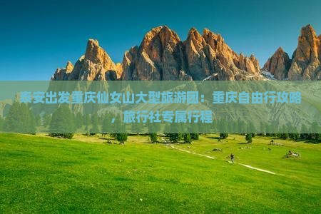 泰安出发重庆仙女山大型旅游团：重庆自由行攻略，旅行社专属行程
