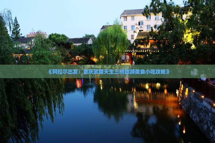 《阿拉尔出发：重庆武隆天生三桥旅游美食小吃攻略》