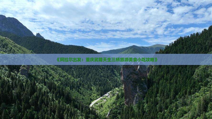《阿拉尔出发：重庆武隆天生三桥旅游美食小吃攻略》
