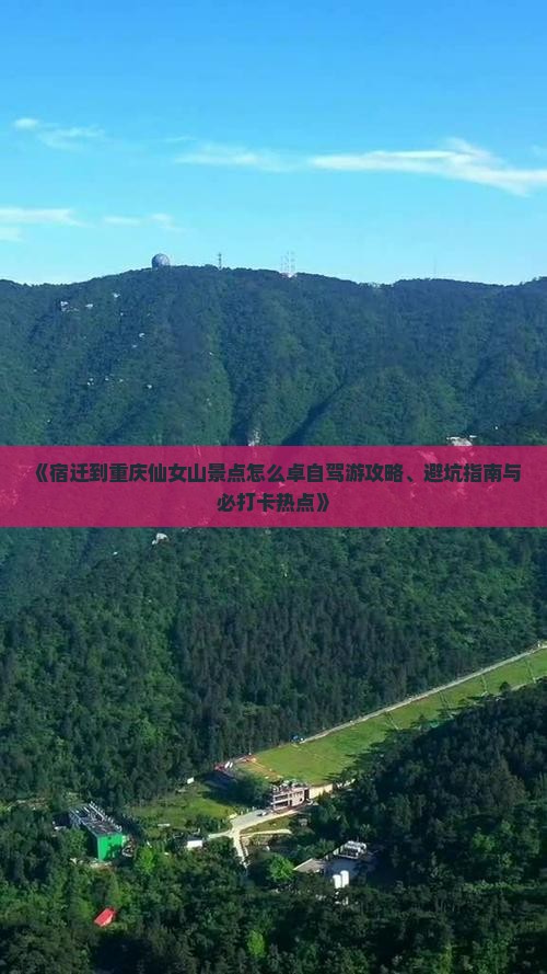 《宿迁到重庆仙女山景点怎么卓自驾游攻略、避坑指南与必打卡热点》