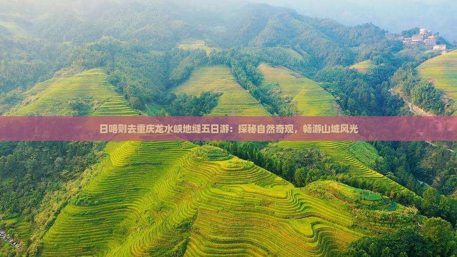 日喀则去重庆龙水峡地缝五日游：探秘自然奇观，畅游山城风光