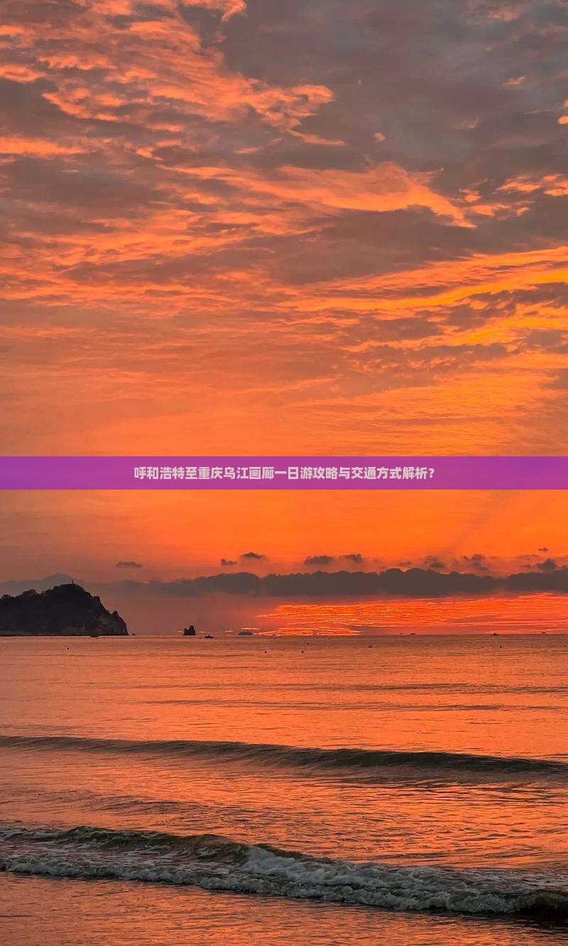 呼和浩特至重庆乌江画廊一日游攻略与交通方式解析？