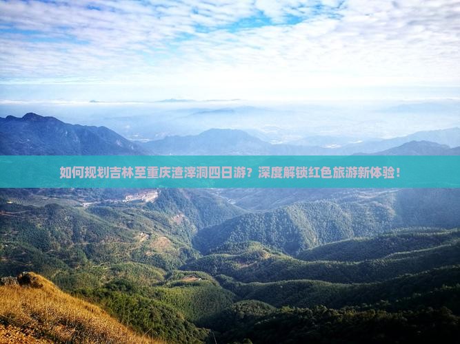 如何规划吉林至重庆渣滓洞四日游？深度解锁红色旅游新体验！