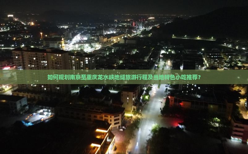如何规划南京至重庆龙水峡地缝旅游行程及当地特色小吃推荐？