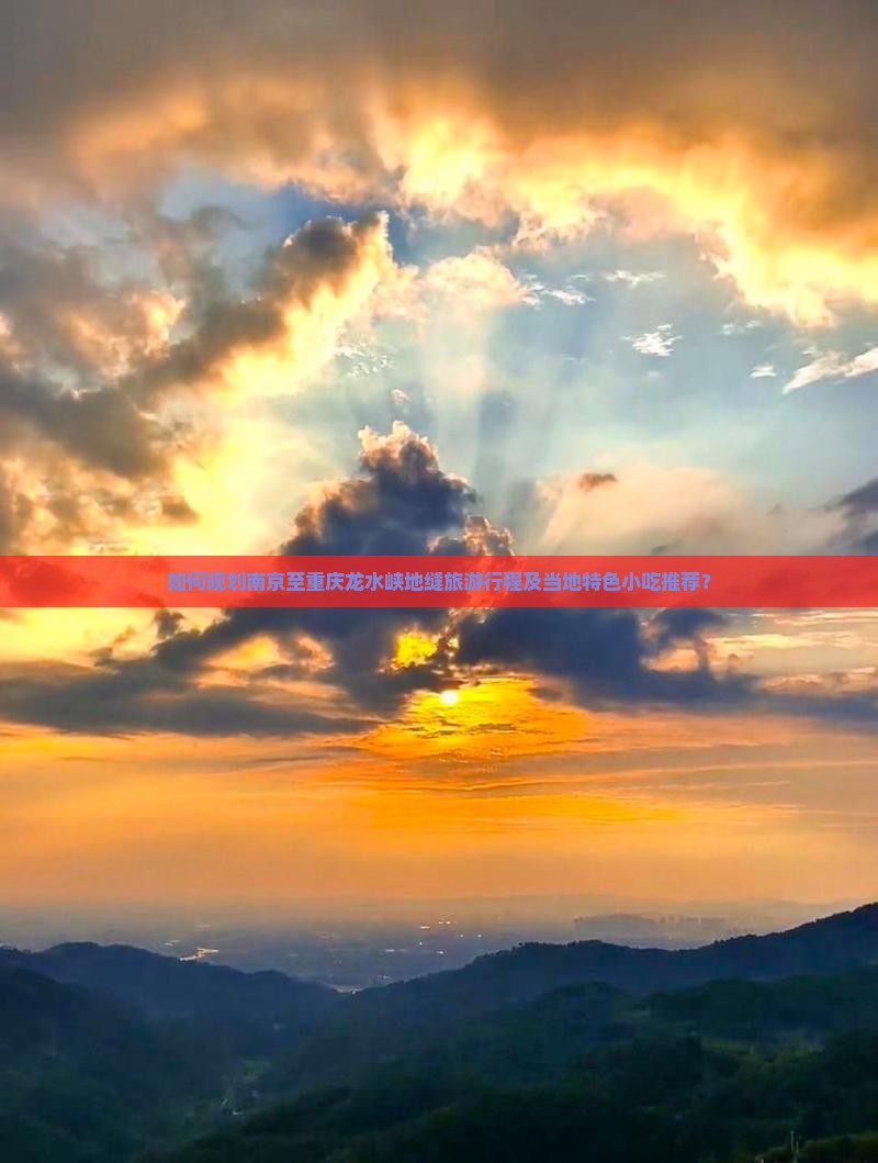如何规划南京至重庆龙水峡地缝旅游行程及当地特色小吃推荐？