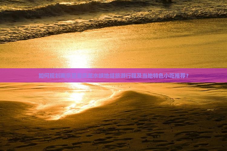 如何规划南京至重庆龙水峡地缝旅游行程及当地特色小吃推荐？