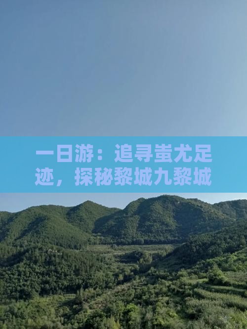 一日游：追寻蚩尤足迹，探秘黎城九黎城