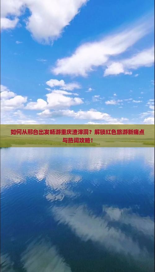 如何从邢台出发畅游重庆渣滓洞？解锁红色旅游新痛点与热词攻略！