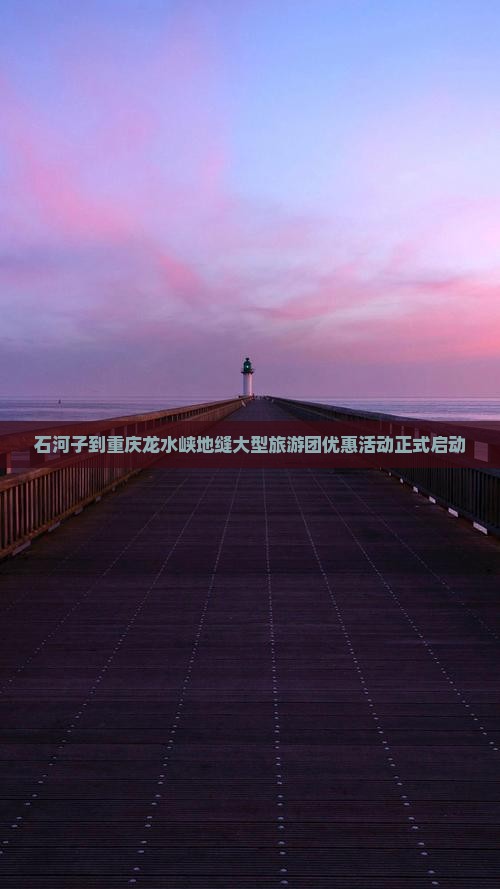 石河子到重庆龙水峡地缝大型旅游团优惠活动正式启动