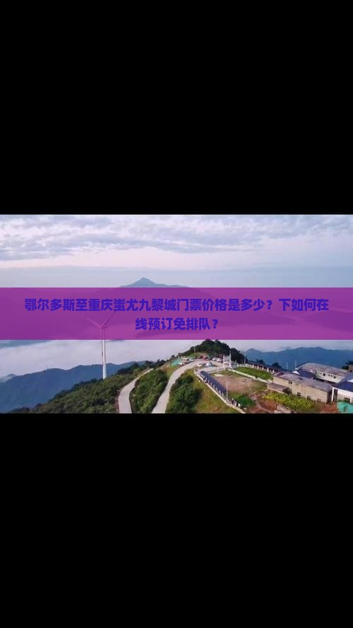鄂尔多斯至重庆蚩尤九黎城门票价格是多少？下如何在线预订免排队？