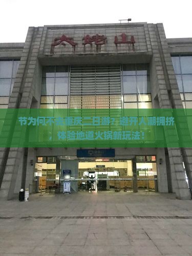节为何不去重庆二日游？避开人潮拥挤，体验地道火锅新玩法！