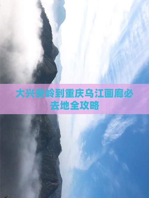大兴安岭到重庆乌江画廊必去地全攻略