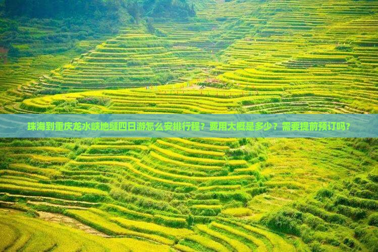 珠海到重庆龙水峡地缝四日游怎么安排行程？费用大概是多少？需要提前预订吗？