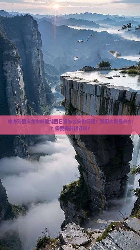 珠海到重庆龙水峡地缝四日游怎么安排行程？费用大概是多少？需要提前预订吗？