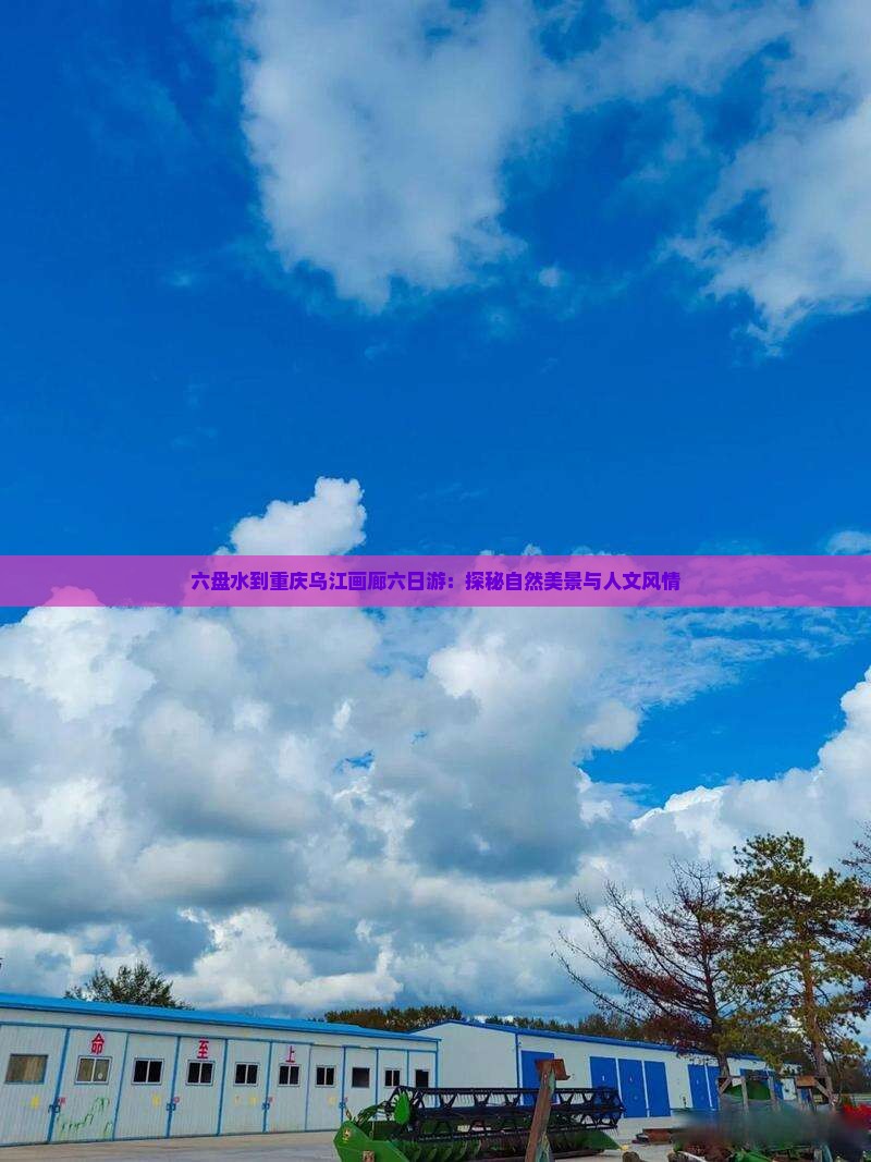六盘水到重庆乌江画廊六日游：探秘自然美景与人文风情