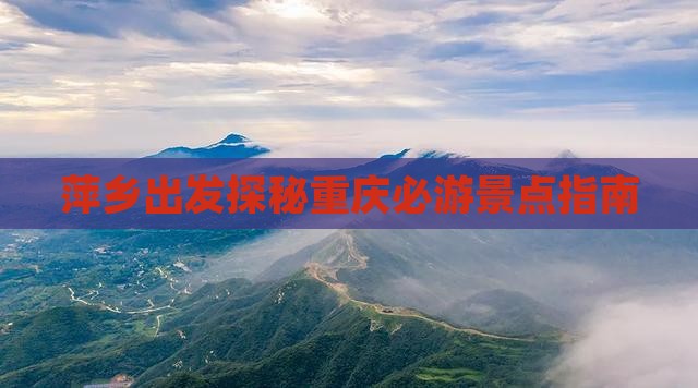 萍乡出发探秘重庆必游景点指南
