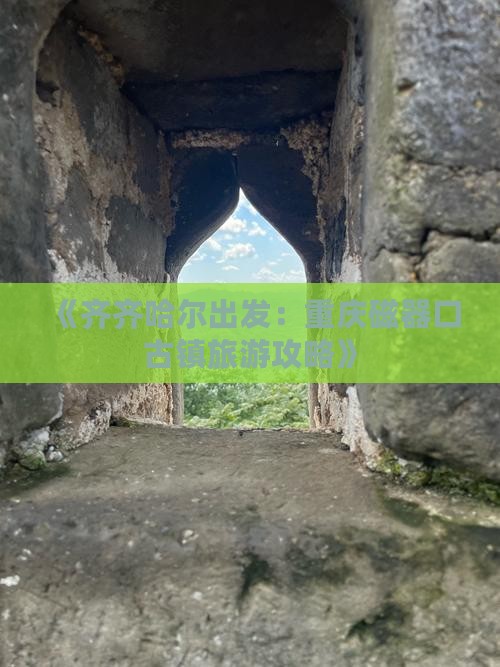《齐齐哈尔出发：重庆磁器口古镇旅游攻略》