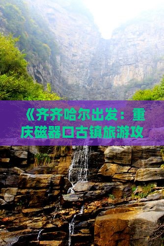 《齐齐哈尔出发：重庆磁器口古镇旅游攻略》