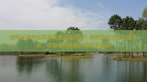 如何从滁州出发前往重庆仙女山？滁州至仙女山交通方式、住宿推荐及旅行攻略全解析