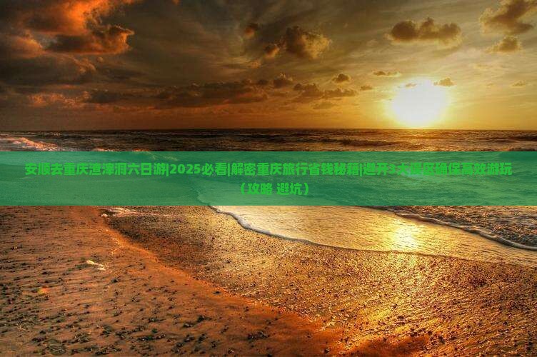安顺去重庆渣滓洞六日游
