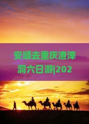 安顺去重庆渣滓洞六日游