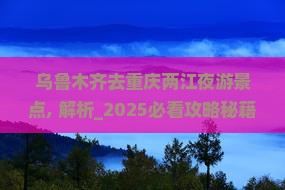 乌鲁木齐去重庆两江夜游景点