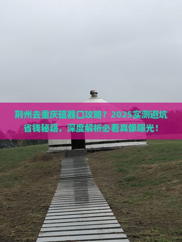 荆州去重庆磁器口攻略 荆州去重庆磁器口攻略