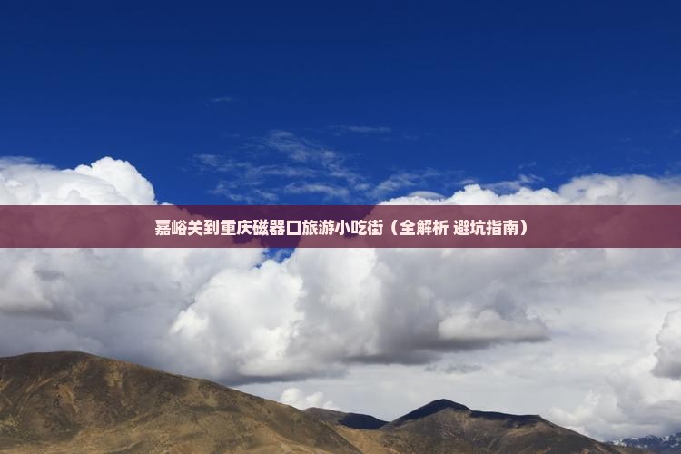 嘉峪关到重庆磁器口旅游小吃