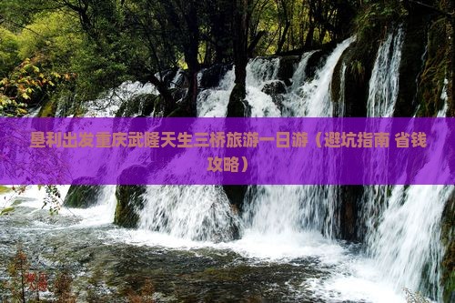垦利到重庆武隆天生三桥旅行社